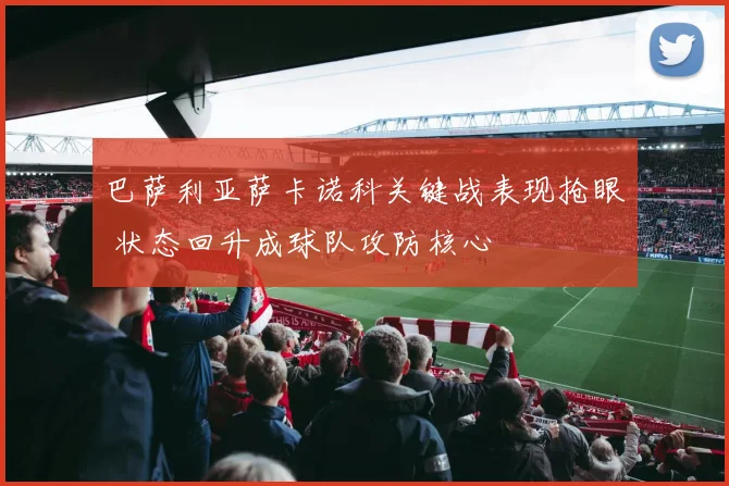 巴萨利亚萨卡诺科关键战表现抢眼 状态回升成球队攻防核心