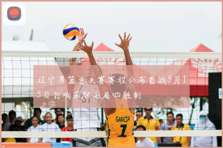 辽宁男篮总决赛赛程公布首战5月15日打响采取七局四胜制