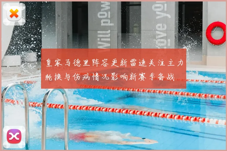 皇家马德里阵容更新雷速关注主力轮换与伤病情况影响新赛季备战