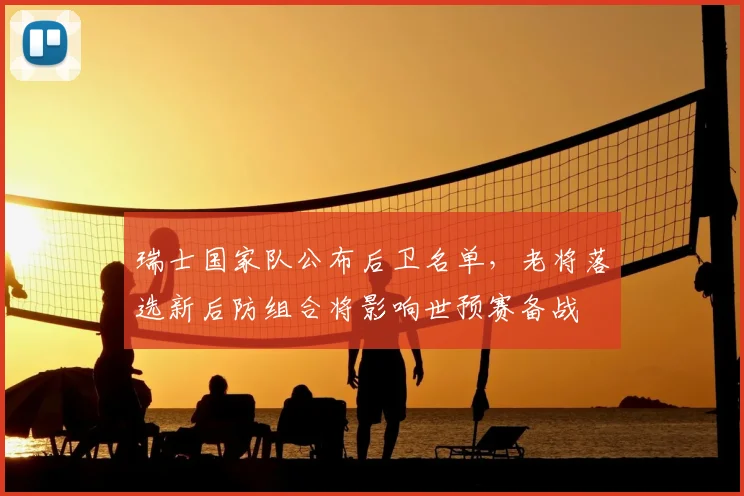 瑞士国家队公布后卫名单，老将落选新后防组合将影响世预赛备战