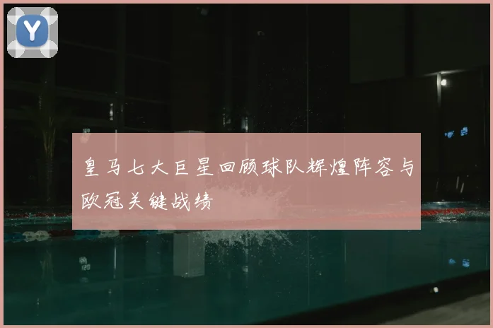 皇马七大巨星回顾球队辉煌阵容与欧冠关键战绩