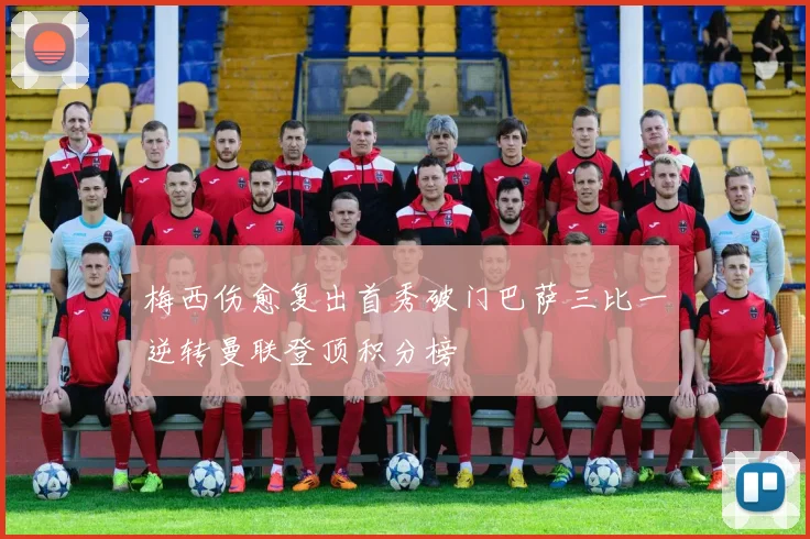 梅西伤愈复出首秀破门巴萨三比一逆转曼联登顶积分榜