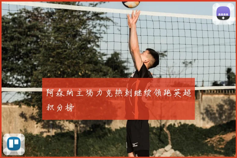 阿森纳主场力克热刺继续领跑英超积分榜