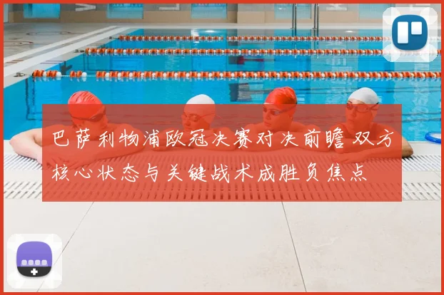 巴萨利物浦欧冠决赛对决前瞻 双方核心状态与关键战术成胜负焦点