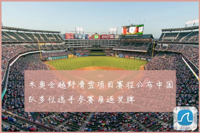 冬奥会越野滑雪项目赛程公布中国队多位选手参赛角逐奖牌