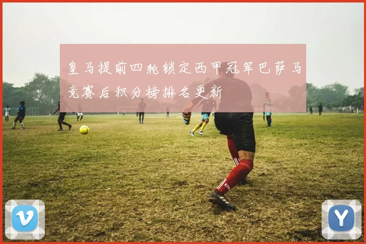 皇马提前四轮锁定西甲冠军巴萨马竞赛后积分榜排名更新