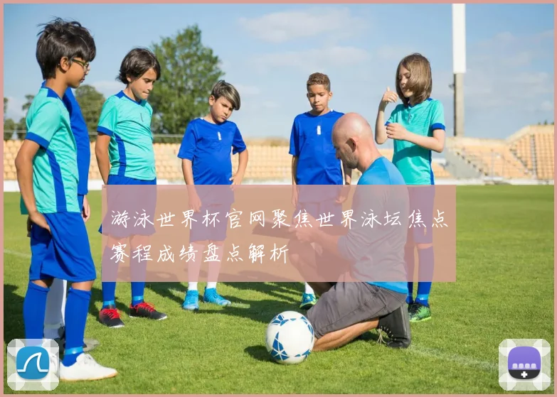 游泳世界杯官网聚焦世界泳坛焦点赛程成绩盘点解析