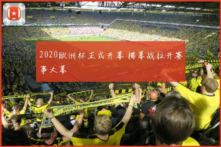 2020欧洲杯正式开幕 揭幕战拉开赛事大幕