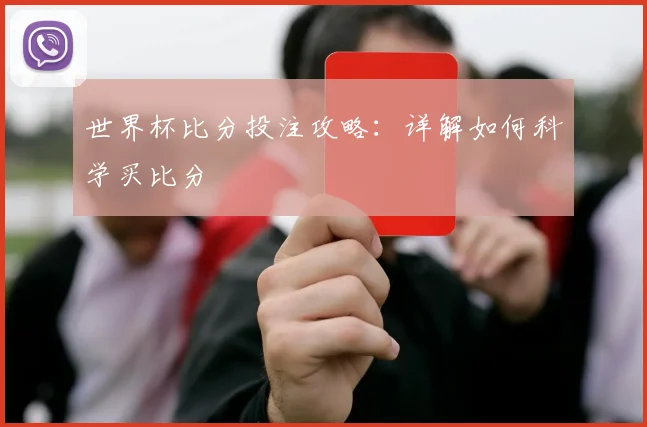 世界杯比分投注攻略：详解如何科学买比分