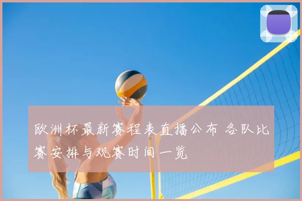 欧洲杯最新赛程表直播公布 各队比赛安排与观赛时间一览