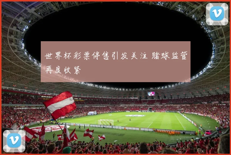 世界杯彩票停售引发关注 赌球监管再度收紧