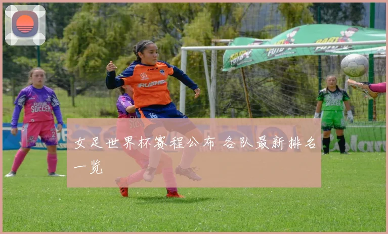 女足世界杯赛程公布 各队最新排名一览