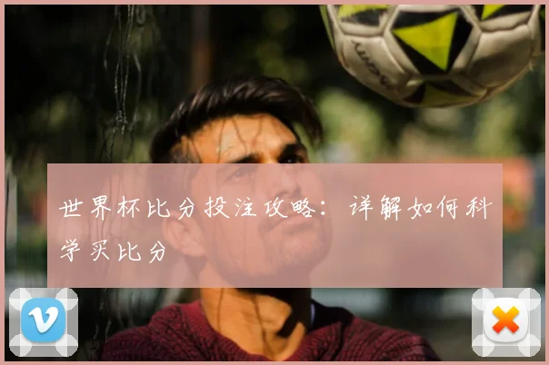 世界杯比分投注攻略：详解如何科学买比分