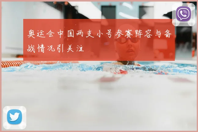 奥运会中国两支小号参赛阵容与备战情况引关注