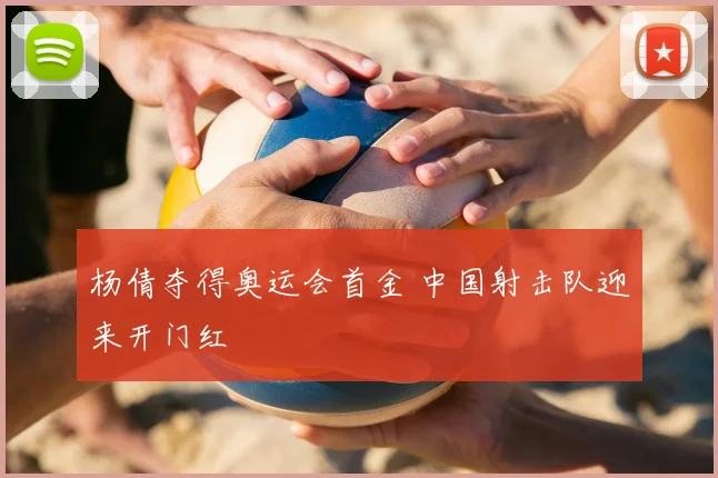 杨倩夺得奥运会首金 中国射击队迎来开门红