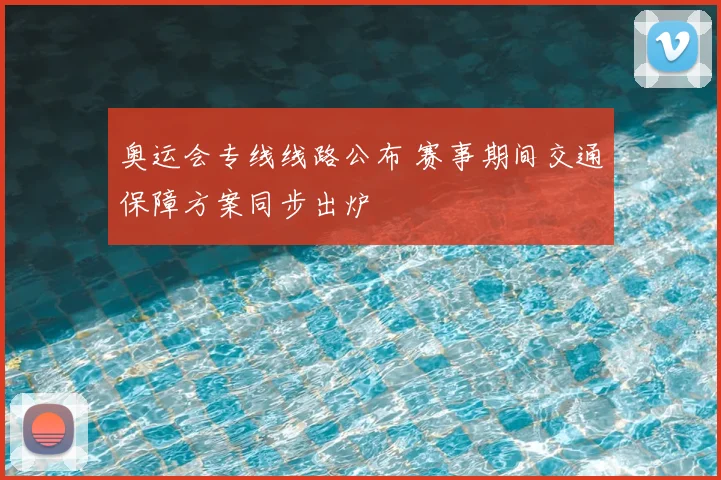 奥运会专线线路公布 赛事期间交通保障方案同步出炉